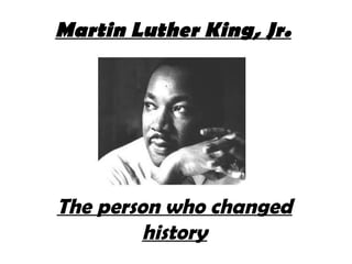 Martin Luther King, Jr.
The person who changed
history
 