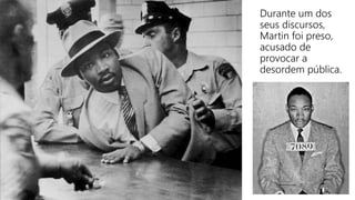 Durante um dos
seus discursos,
Martin foi preso,
acusado de
provocar a
desordem pública.
 