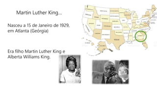 Martin Luther King…
Nasceu a 15 de Janeiro de 1929,
em Atlanta (Geórgia)
Era filho Martin Luther King e
Alberta Williams King.
 