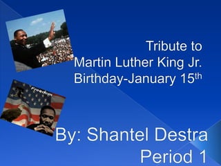 Tribute to Martin Luther King Jr.Birthday-January 15th By: Shantel Destra Period 1 