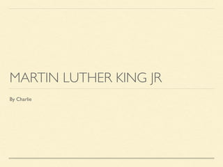 MARTIN LUTHER KING JR
By Charlie
 