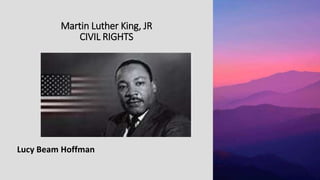 Martin Luther King, JR
CIVIL RIGHTS
Lucy Beam Hoffman
 