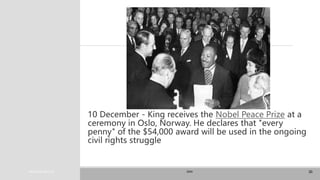 PRESENTATION TITLE
10 December - King receives the Nobel Peace Prize at a
ceremony in Oslo, Norway. He declares that "every
penny" of the $54,000 award will be used in the ongoing
civil rights struggle
20XX 30
 