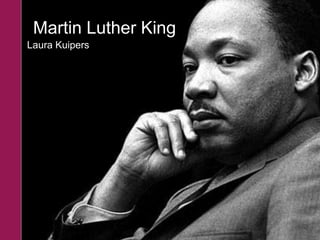 Martin Luther King
Laura Kuipers
 