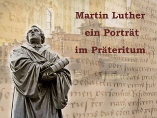 Martin Luther
ein Porträt
im Präteritum
 