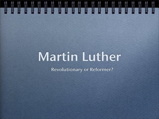 Martin Luther
  Revolutionary or Reformer?
 