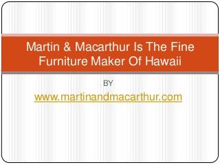 BY
www.martinandmacarthur.com
Martin & Macarthur Is The Fine
Furniture Maker Of Hawaii
 