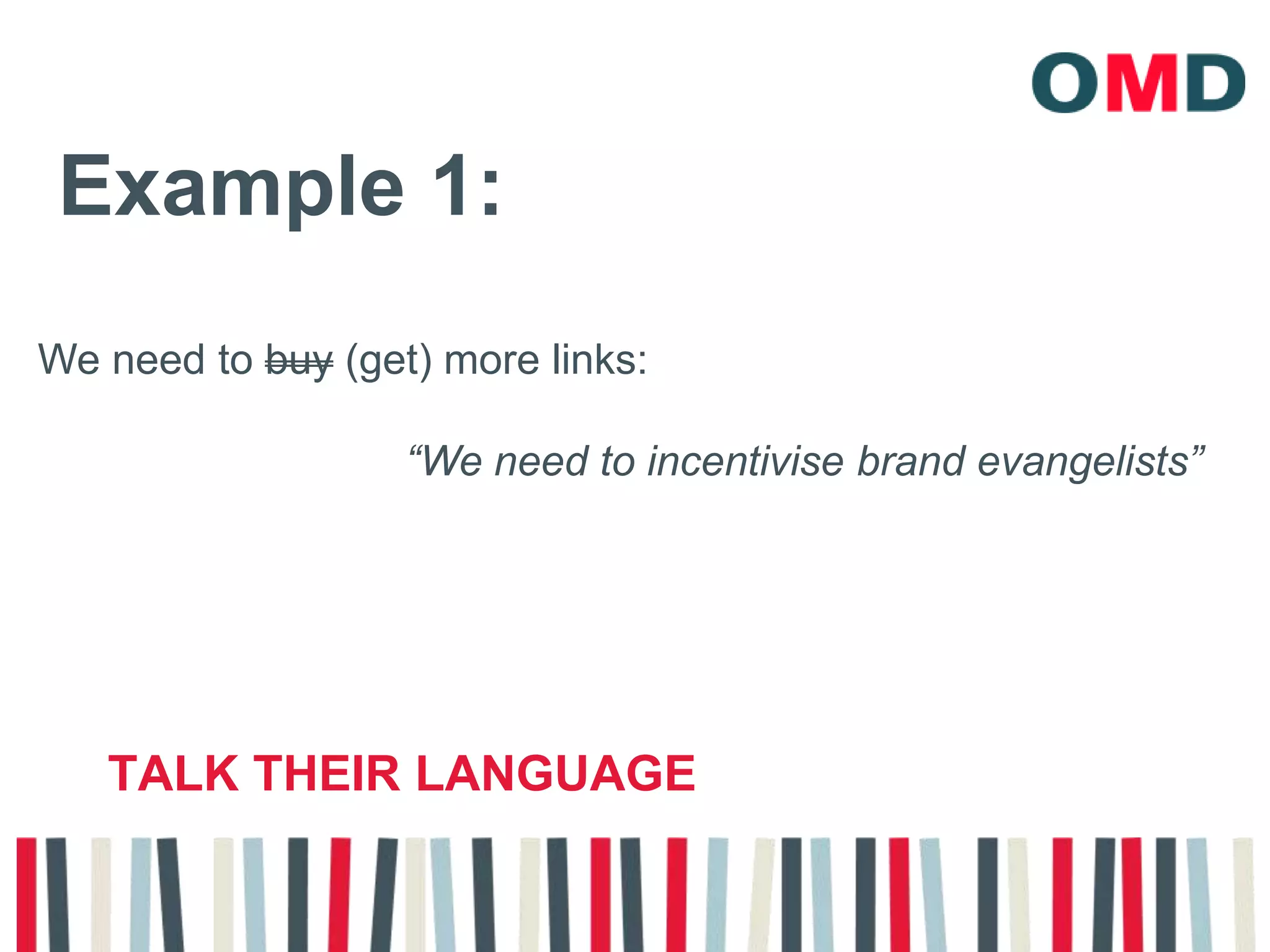 Example 1:We need to buy (get) more links:“We need to incentivise brand evangelists”Talk their language