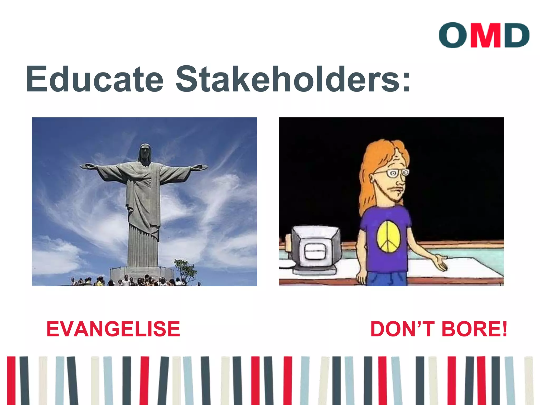 Educate Stakeholders:Evangelise  				don’t bore!
