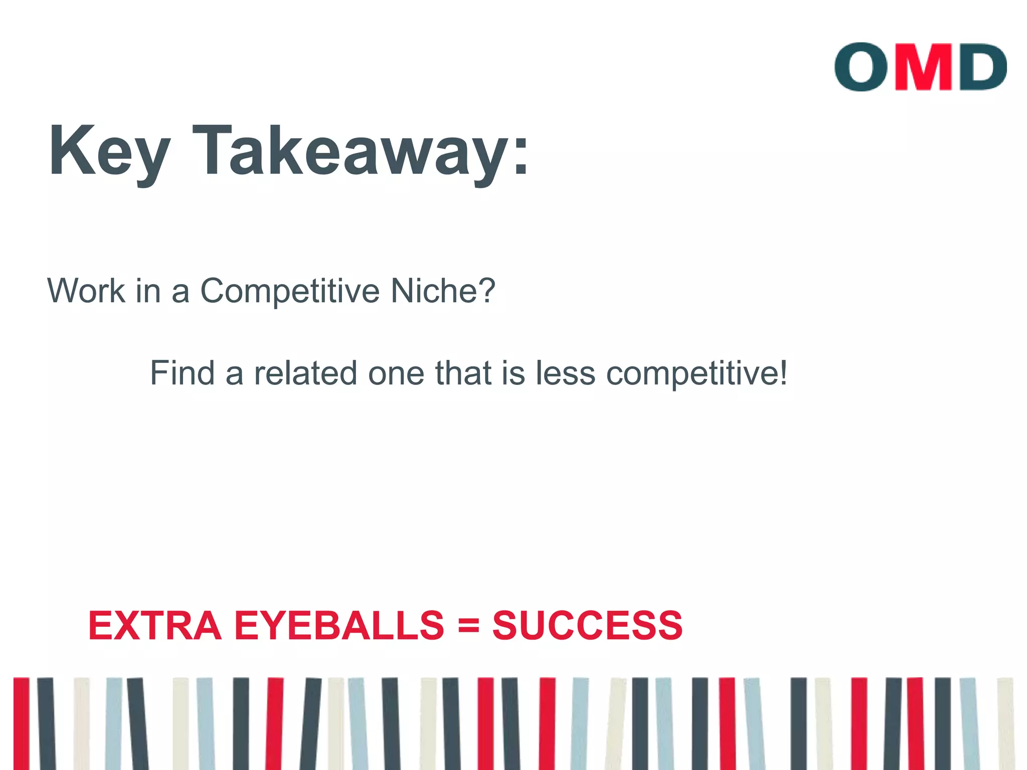 Key Takeaway:Work in a Competitive Niche?	Find a related one that is less competitive!Extra Eyeballs = success