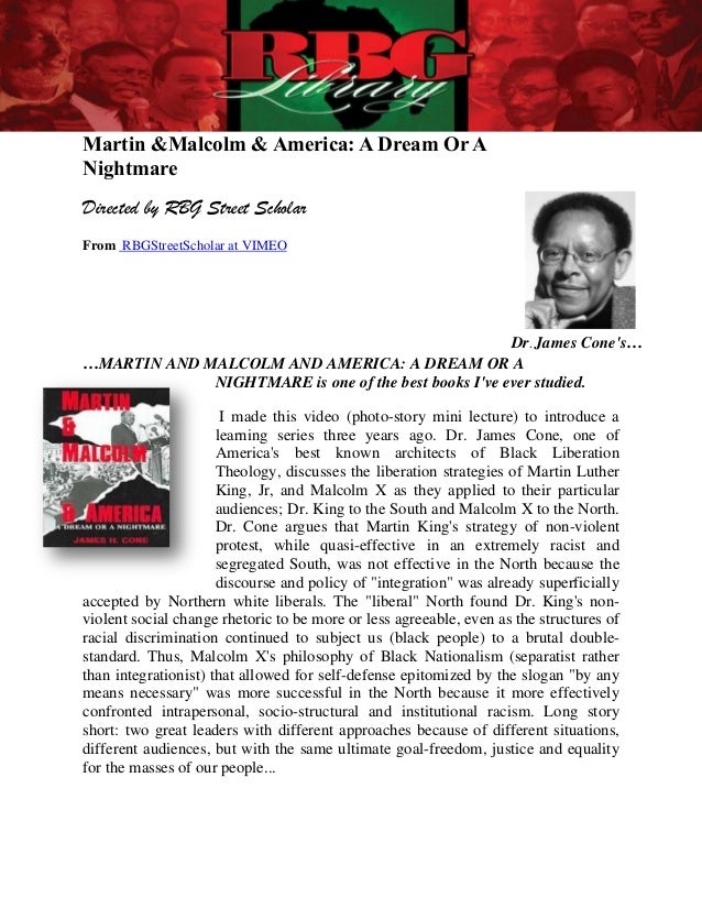 dr james cones essay on martin and malcolm Of course, i'd already read dr king's “i have a dream” speech and his but it was james h cone's 1991 book, martin & malcolm & america,. dr james cones essay on martin and malcolm Of course, i'd already read dr king's “i have a dream” speech and his but it was james h cone's 1991 book, martin & malcolm & america,.