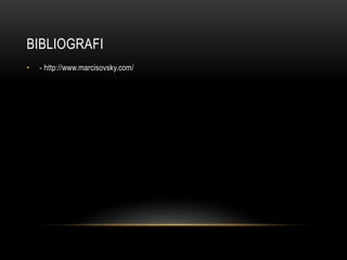 BIBLIOGRAFI
• - http://www.marcisovsky.com/