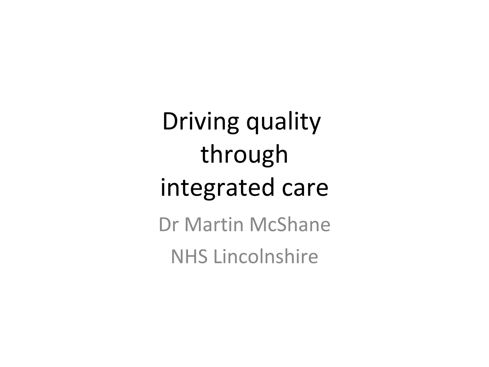 Driving quality through integrated care Dr Martin McShane NHS Lincolnshire
