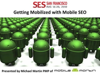 Presented by Michael Martin PMP of  Getting Mobilized with Mobile SEO 
