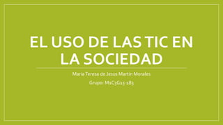 EL USO DE LASTIC EN
LA SOCIEDAD
MariaTeresa de Jesus Martin Morales
Grupo: M1C3G15-183
 