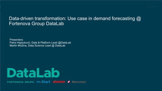 1
Data-driven transformation: Use case in demand forecasting @
Fortenova Group DataLab
Presenters:
Petra Hajduković, Data & Platform Lead @DataLab
Martin Možina, Data Science Lead @ DataLab
 