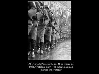 Abertura do Parlamento em 21 de março de
1933, “Potsdam Day” – “O exército alemão
           marcha em retirada”
 