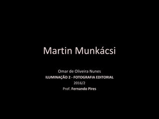 Omar de Oliveira Nunes
ILUMINAÇÃO 2 - FOTOGRAFIA EDITORIAL
2016/2
Prof. Fernando Pires
Martin Munkácsi
 