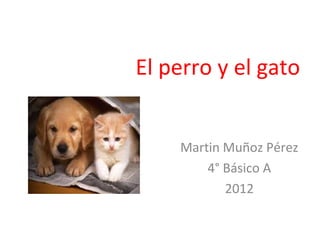 El perro y el gato


    Martin Muñoz Pérez
        4° Básico A
           2012
 
