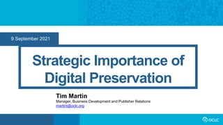 9 September 2021
Strategic Importance of
Digital Preservation
Tim Martin
Manager, Business Development and Publisher Relations
martint@oclc.org
 