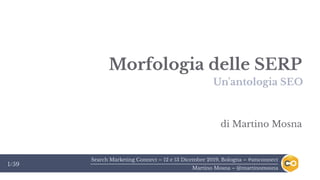Search Marketing Connect – 12 e 13 Dicembre 2019, Bologna – #smconnect
Martino Mosna – @martinomosna
1/59
Morfologia delle SERP
Un'antologia SEO
di Martino Mosna
 