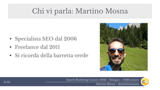 Search Marketing Connect 2022 – Bologna – #SMConnect
Martino Mosna – @martinomosna
2/55
●
Specialista SEO dal 2006
●
Freel...