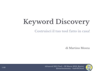 Advanced SEO Tool – 29 Marzo 2019, Rimini
@martinomosna - #advSEOtool
1/40
Keyword Discovery
Costruisci il tuo tool fatto in casa!
di Martino Mosna
 