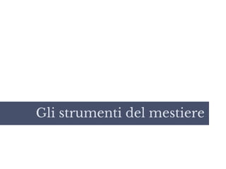 Gli strumenti del mestiere
 