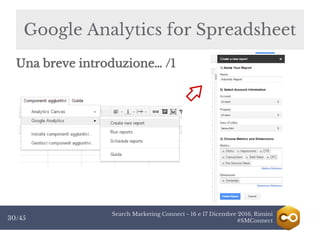 Search Marketing Connect - 16 e 17 Dicembre 2016, Rimini
#SMConnect30/45
Google Analytics for Spreadsheet
Una breve introduzione… /1
 
