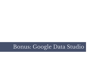 Bonus: Google Data Studio
 