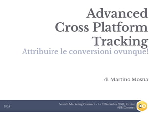 Search Marketing Connect - 1 e 2 Dicembre 2017, Rimini
#SMConnect1/65
Advanced
Cross Platform
Tracking
Attribuire le conversioni ovunque!
di Martino Mosna
 