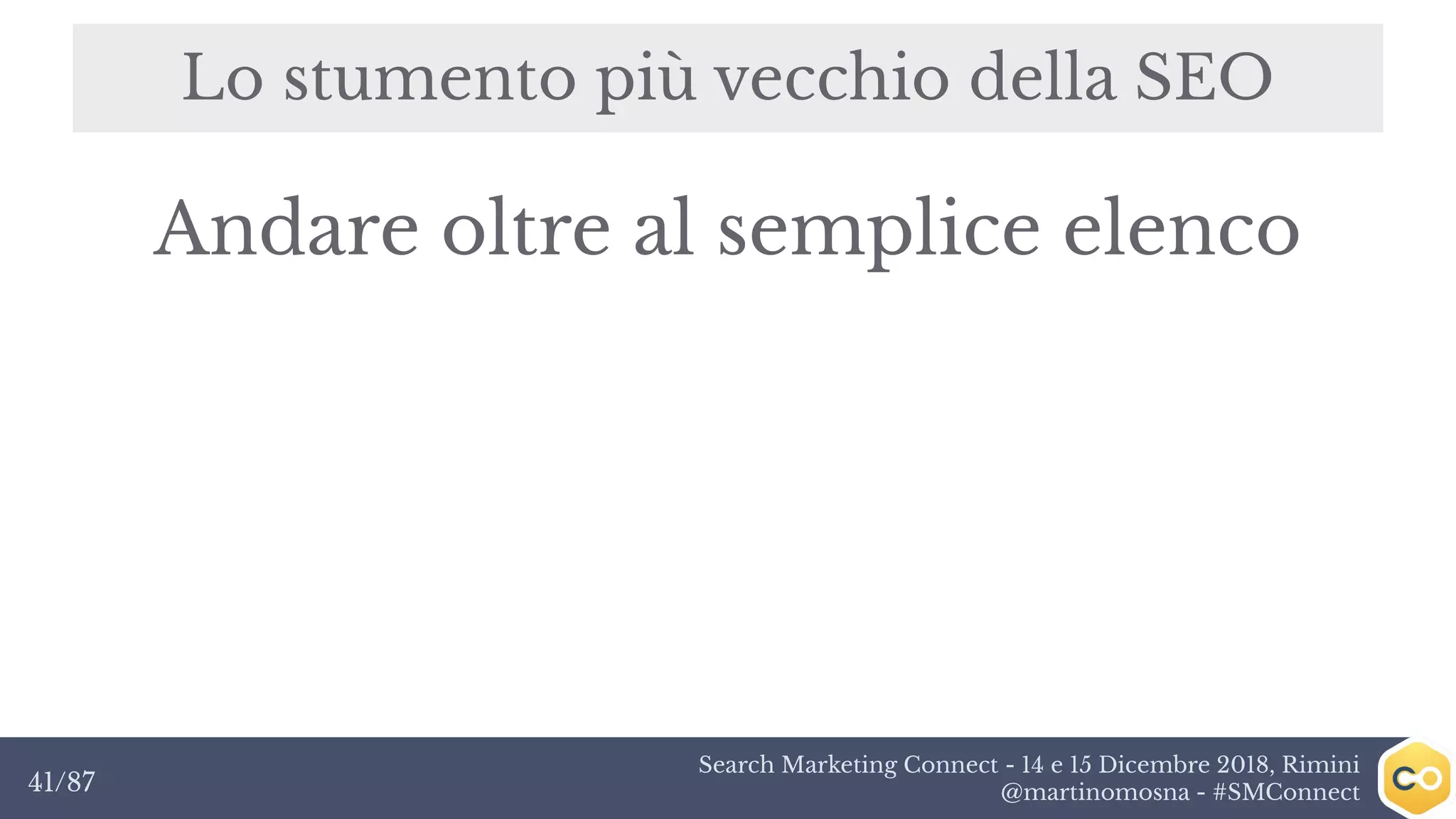 Search Marketing Connect - 14 e 15 Dicembre 2018, Rimini
@martinomosna - #SMConnect41/87
Lo stumento più vecchio della SEO
Andare oltre al semplice elenco
 
