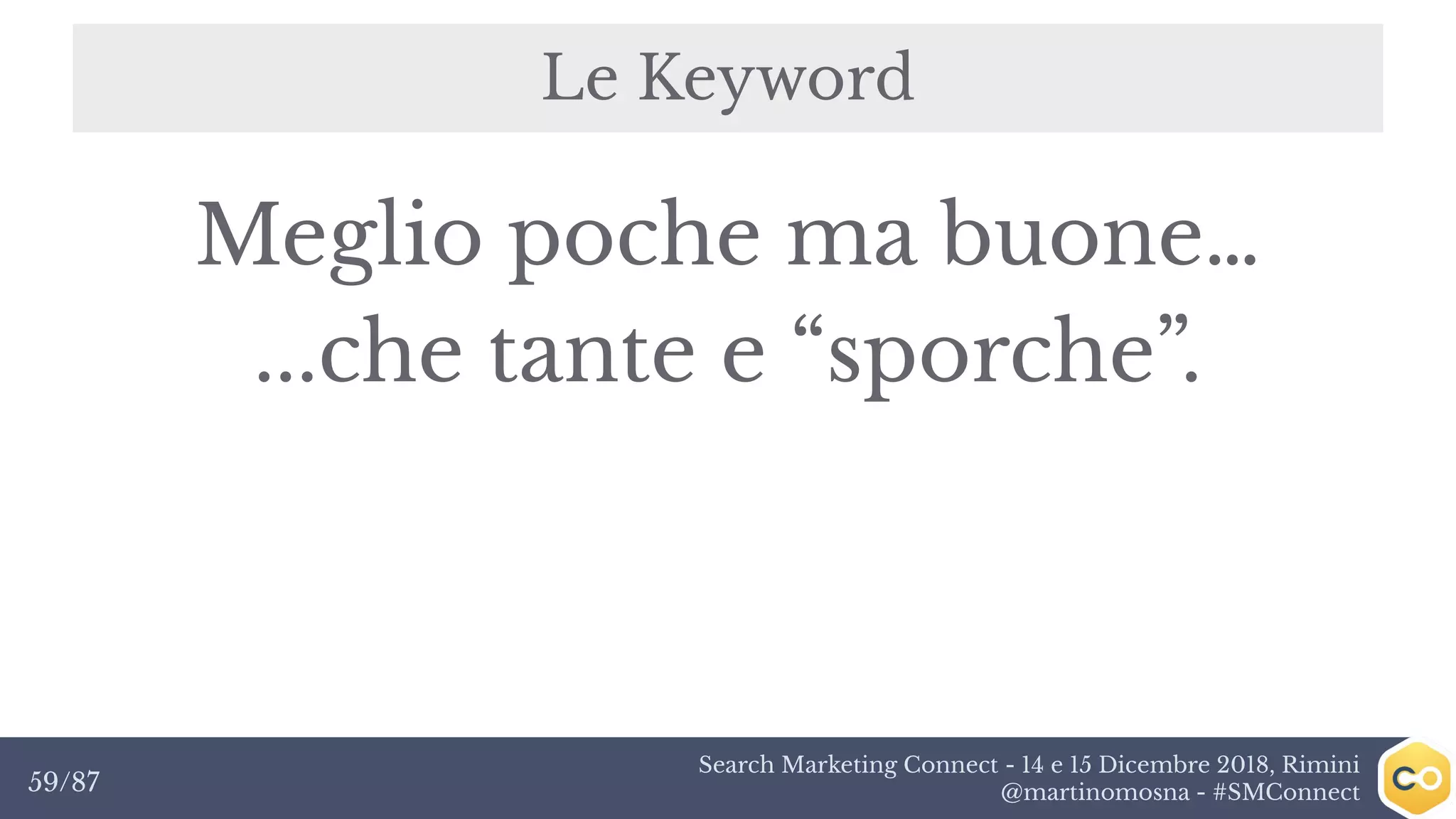 Search Marketing Connect - 14 e 15 Dicembre 2018, Rimini
@martinomosna - #SMConnect59/87
Le Keyword
Meglio poche ma buone…
...che tante e “sporche”.
 