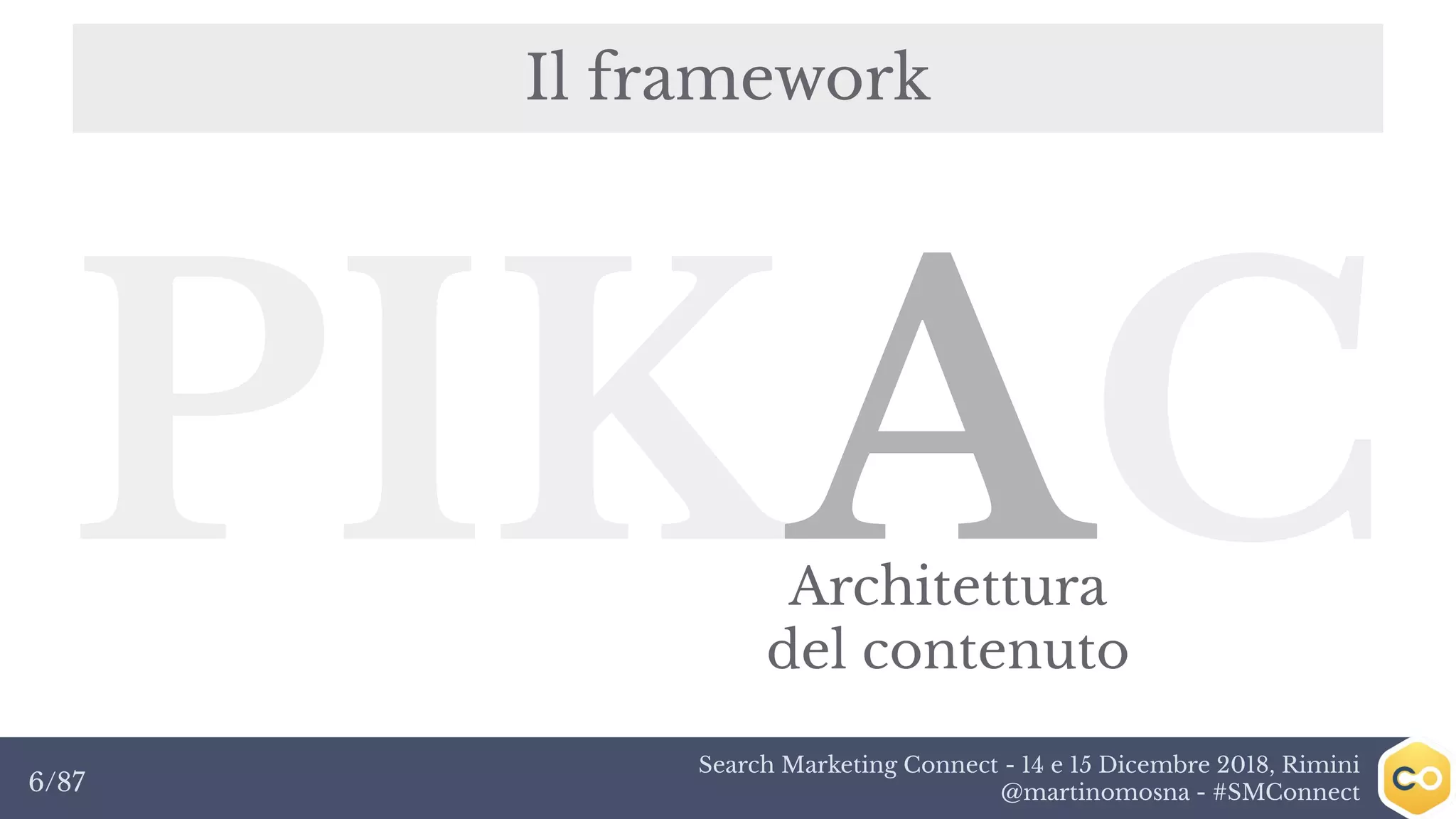 Search Marketing Connect - 14 e 15 Dicembre 2018, Rimini
@martinomosna - #SMConnect6/87
Il framework
PIKACArchitettura
del contenuto
 