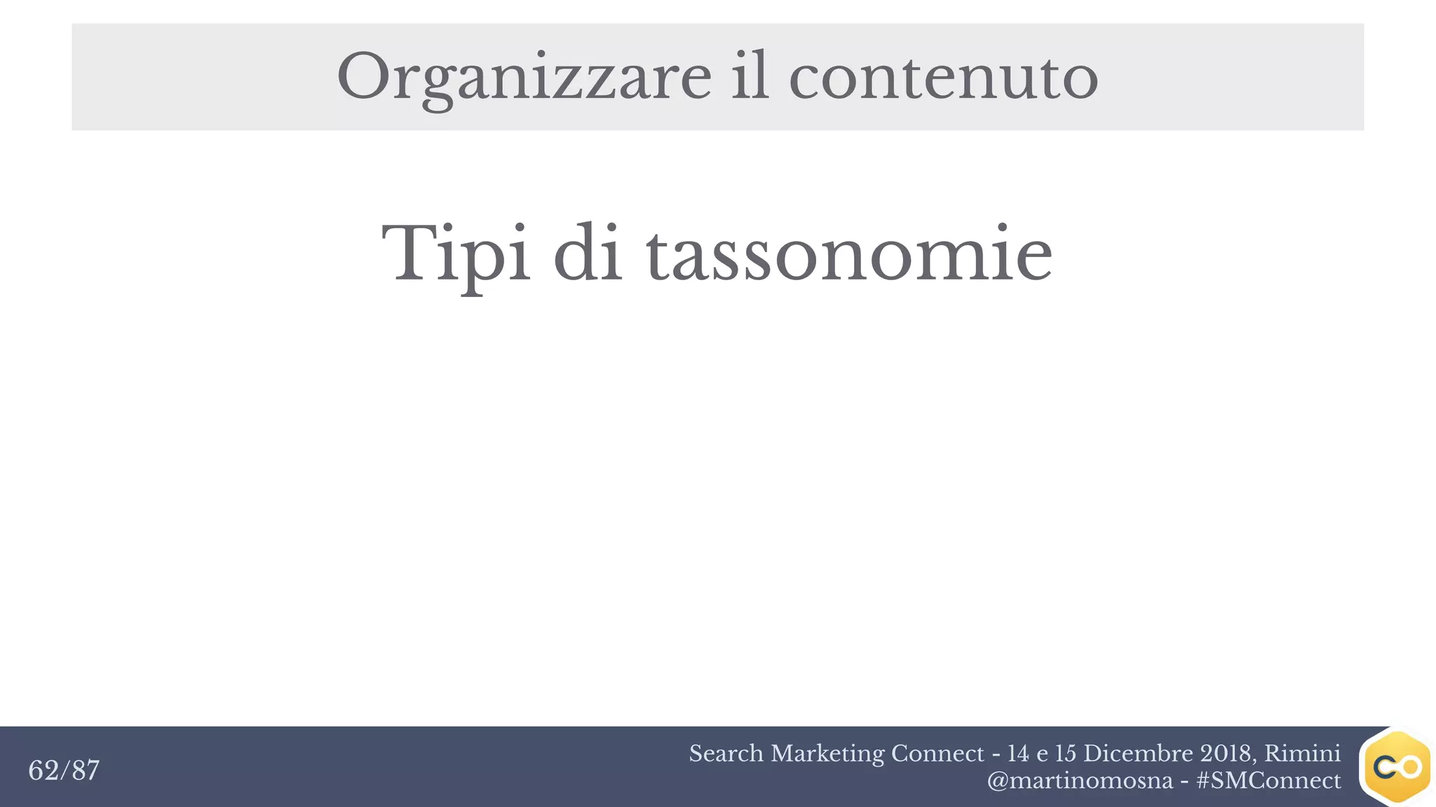 Search Marketing Connect - 14 e 15 Dicembre 2018, Rimini
@martinomosna - #SMConnect62/87
Organizzare il contenuto
Tipi di tassonomie
 