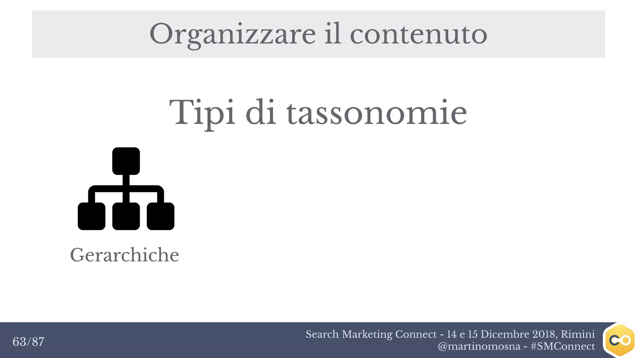 Search Marketing Connect - 14 e 15 Dicembre 2018, Rimini
@martinomosna - #SMConnect63/87
Organizzare il contenuto
Gerarchiche
Tipi di tassonomie
 
