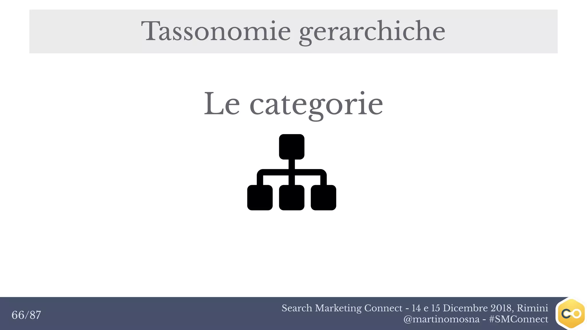 Search Marketing Connect - 14 e 15 Dicembre 2018, Rimini
@martinomosna - #SMConnect66/87
Tassonomie gerarchiche
Le categorie
 