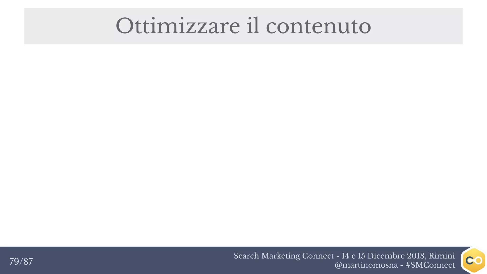 Search Marketing Connect - 14 e 15 Dicembre 2018, Rimini
@martinomosna - #SMConnect79/87
Ottimizzare il contenuto
 