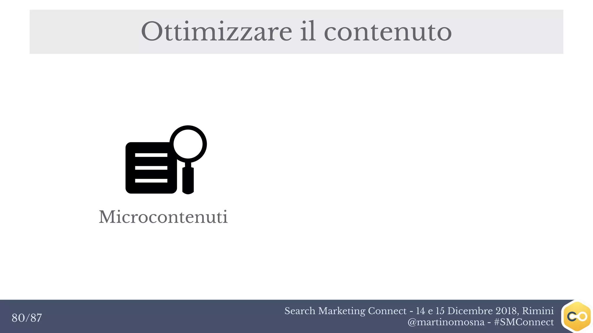 Search Marketing Connect - 14 e 15 Dicembre 2018, Rimini
@martinomosna - #SMConnect80/87
Ottimizzare il contenuto
Microcontenuti
 
