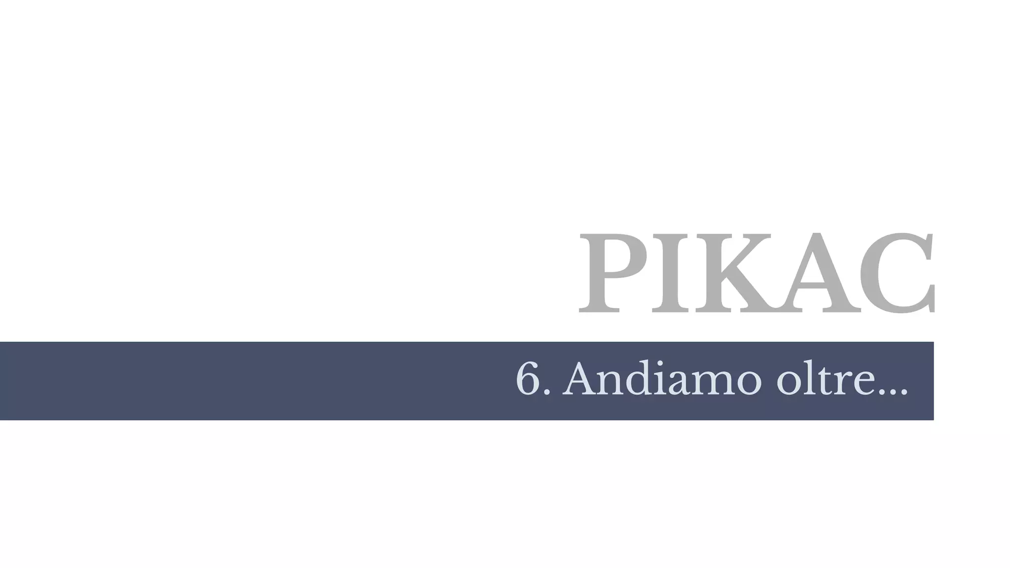 PIKAC
6. Andiamo oltre...
 