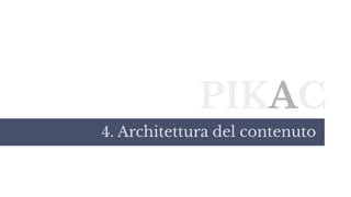 PIKAC
4. Architettura del contenuto
 