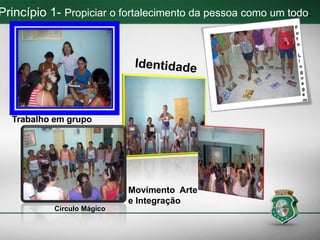 Trabalho em grupo
Princípio 1- Propiciar o fortalecimento da pessoa como um todo;
Círculo Mágico
Movimento Arte
e Integração
 