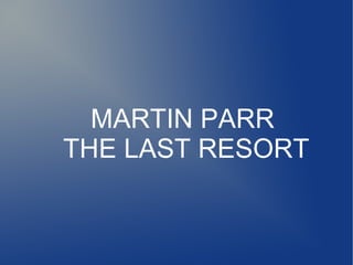 MARTIN PARR
THE LAST RESORT
 