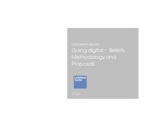 GOLDMAN SACHS
Going digital – Beliefs,
Methodology and
Proposals




5/13/2012
 