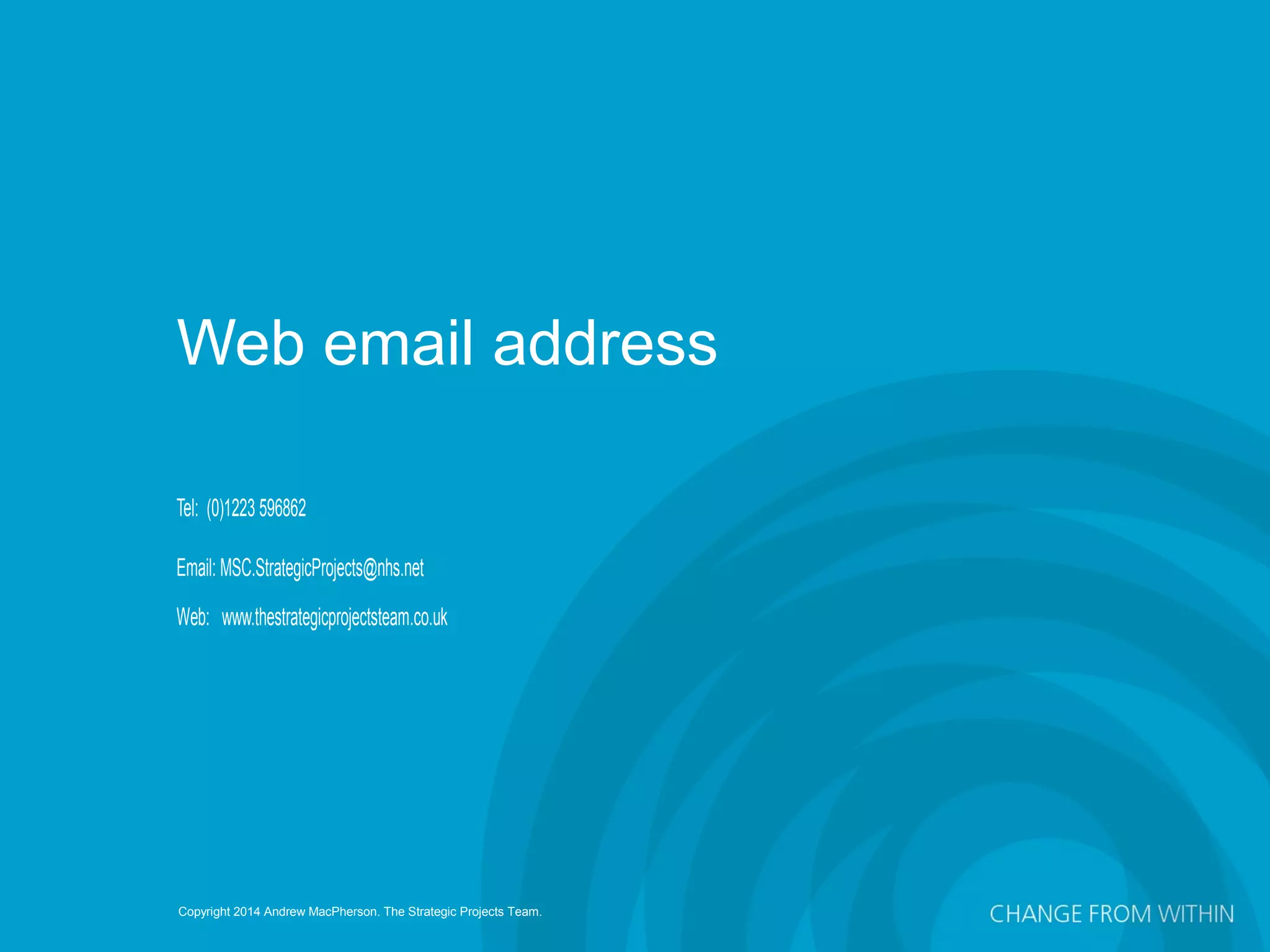 Copyright 2014 Andrew MacPherson. The Strategic Projects Team.
Tel: (0)1223 596862
Email: MSC.StrategicProjects@nhs.net
Web: www.thestrategicprojectsteam.co.uk
Web email address
 