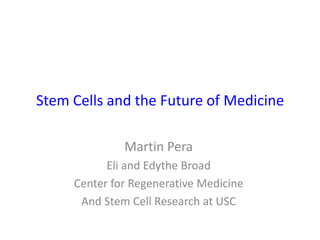 Stem Cells and the Future of Medicine Martin Pera Eli and Edythe Broad Center for Regenerative Medicine And Stem Cell Research at USC 