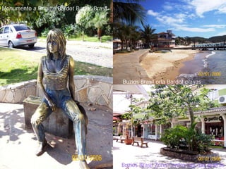 Monumento a Brigitte Bardot Buzios Brasil




                                            Buzios Brasil orla Bardot playas




                                            Buzios Brasil Zona Centro rua das pedras
 