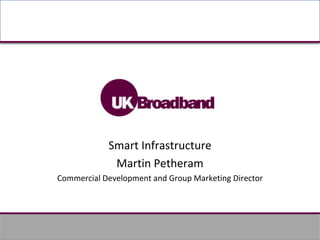 Smart Infrastructure Martin Petheram Commercial Development and Group Marketing Director 