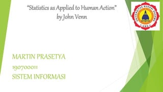 MARTIN PRASETYA
190700011
SISTEM INFORMASI
“Statistics as Applied to Human Action”
by John Venn
 