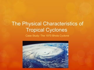 The Physical Characteristics of
Tropical Cyclones
Case Study: The 1970 Bhola Cyclone

 